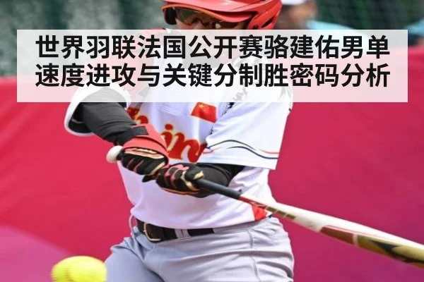 世界羽联法国公开赛骆建佑男单速度进攻与关键分制胜密码分析